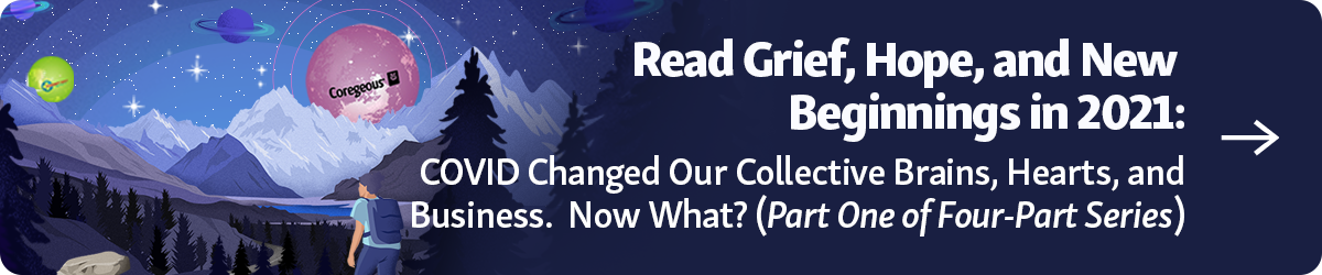 Grief, Hope, and New Beginnings in 2021: COVID Changed Our Collective Brains, Hearts, and Businesses. Now What? (Part One of Four-Part Series) Blog Part 1